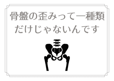 骨盤の歪みって一種類だけじゃないんです