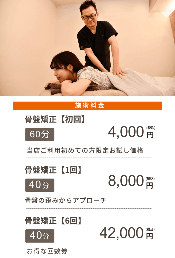 施術料金
骨盤矯正【初回】
60分4,000円(税込)
当店ご利用初めての方限定お試し価格
骨盤矯正【1回】
40分8,000円(税込)
骨盤の歪みからアプローチ
骨盤矯正【6回】
40分42,000円(税込)
お得な回数券